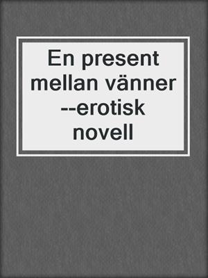 cover image of En present mellan vänner--erotisk novell