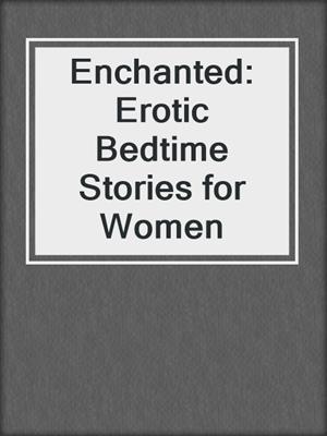 cover image of Enchanted: Erotic Bedtime Stories for Women
