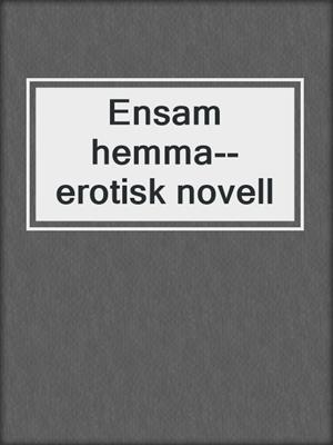 cover image of Ensam hemma--erotisk novell