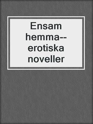 cover image of Ensam hemma--erotiska noveller