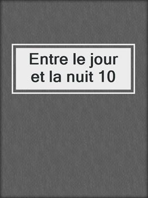 cover image of Entre le jour et la nuit 10