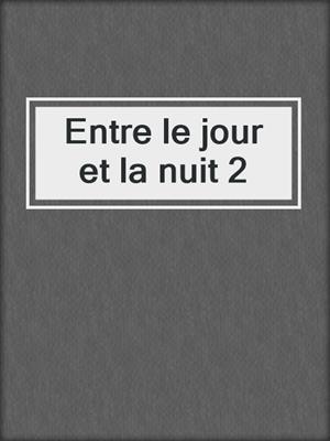 cover image of Entre le jour et la nuit 2