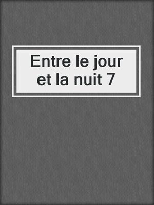 cover image of Entre le jour et la nuit 7