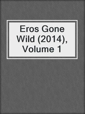 cover image of Eros Gone Wild (2014), Volume 1