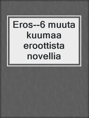 cover image of Eros--6 muuta kuumaa eroottista novellia