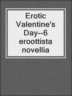 cover image of Erotic Valentine's Day--6 eroottista novellia