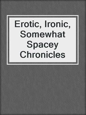 cover image of Erotic, Ironic, Somewhat Spacey Chronicles
