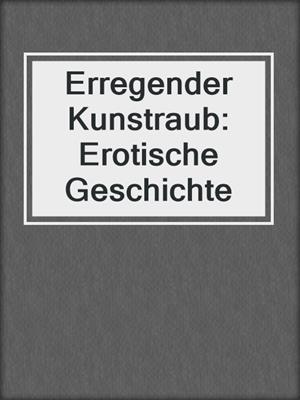 cover image of Erregender Kunstraub: Erotische Geschichte