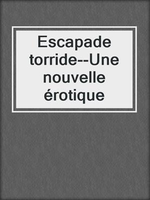 cover image of Escapade torride--Une nouvelle érotique