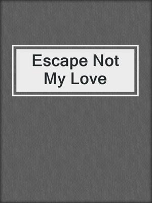 cover image of Escape Not My Love