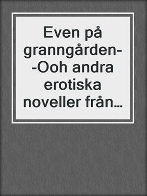 cover image of Even på granngården--Ooh andra erotiska noveller från Cupido