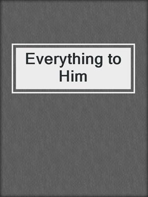 cover image of Everything to Him