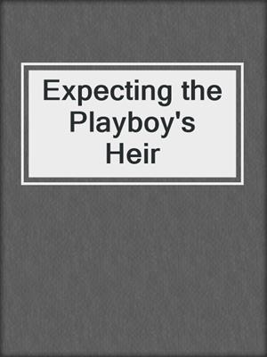 cover image of Expecting the Playboy's Heir