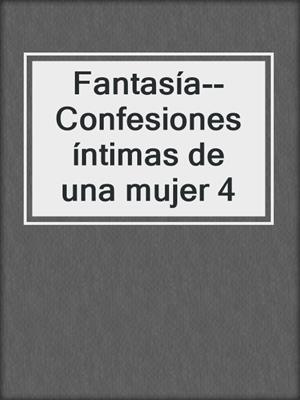 cover image of Fantasía--Confesiones íntimas de una mujer 4
