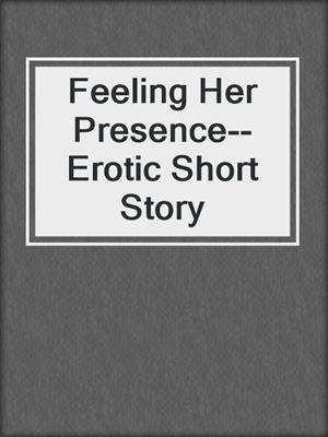 cover image of Feeling Her Presence--Erotic Short Story