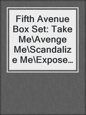 cover image of Fifth Avenue Box Set: Take Me\Avenge Me\Scandalize Me\Expose Me