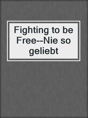 cover image of Fighting to be Free--Nie so geliebt