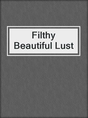 cover image of Filthy Beautiful Lust