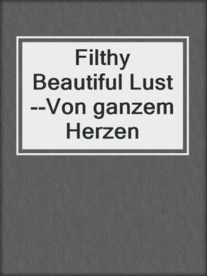 cover image of Filthy Beautiful Lust--Von ganzem Herzen