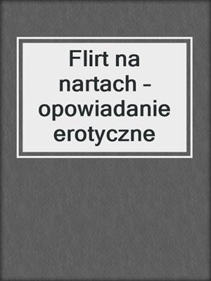 cover image of Flirt na nartach – opowiadanie erotyczne
