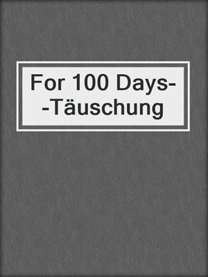 cover image of For 100 Days--Täuschung