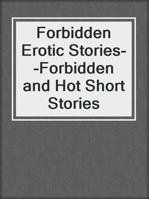 cover image of Forbidden Erotic Stories--Forbidden and Hot Short Stories