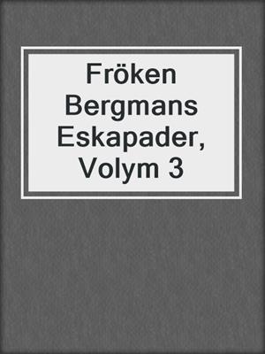 cover image of Fröken Bergmans Eskapader, Volym 3