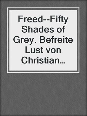 cover image of Freed--Fifty Shades of Grey. Befreite Lust von Christian selbst erzählt