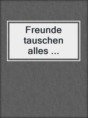 cover image of Freunde tauschen alles ...