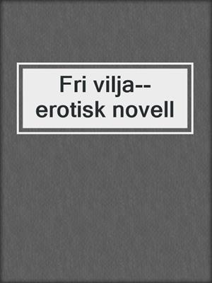 cover image of Fri vilja--erotisk novell