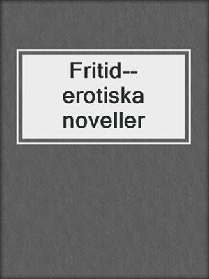 cover image of Fritid--erotiska noveller