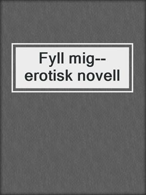 cover image of Fyll mig--erotisk novell