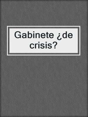 cover image of Gabinete ¿de crisis?