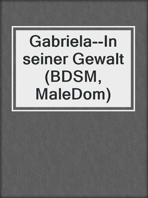 cover image of Gabriela--In seiner Gewalt (BDSM, MaleDom)