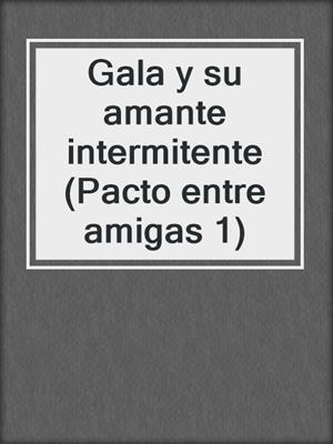 cover image of Gala y su amante intermitente (Pacto entre amigas 1)
