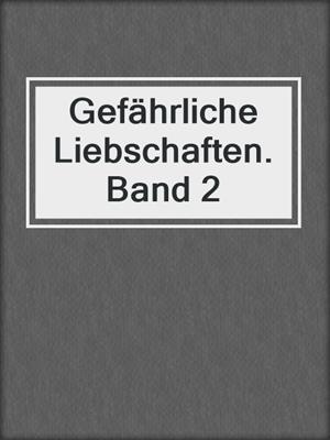 cover image of Gefährliche Liebschaften. Band 2