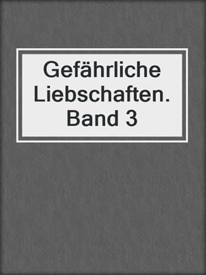 cover image of Gefährliche Liebschaften. Band 3