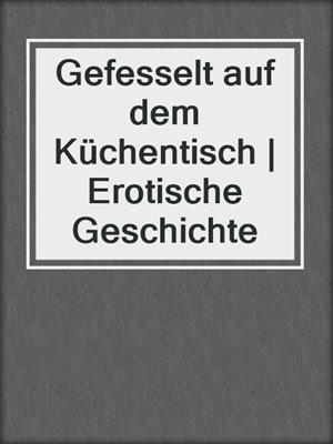 cover image of Gefesselt auf dem Küchentisch | Erotische Geschichte