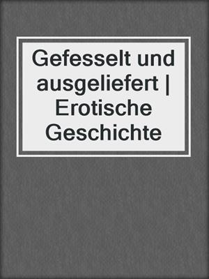 cover image of Gefesselt und ausgeliefert | Erotische Geschichte