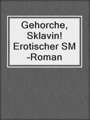 cover image of Gehorche, Sklavin! Erotischer SM-Roman