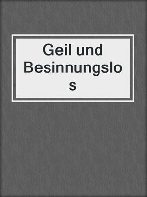 cover image of Geil und Besinnungslos