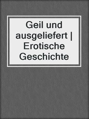 cover image of Geil und ausgeliefert | Erotische Geschichte
