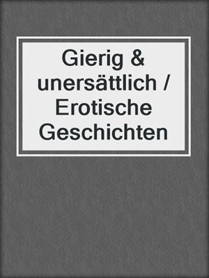 cover image of Gierig & unersättlich / Erotische Geschichten