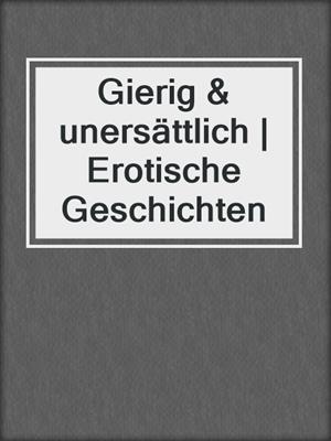 cover image of Gierig & unersättlich | Erotische Geschichten