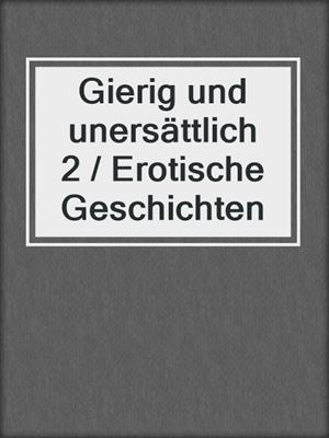 cover image of Gierig und unersättlich 2 / Erotische Geschichten
