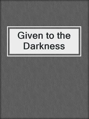 cover image of Given to the Darkness