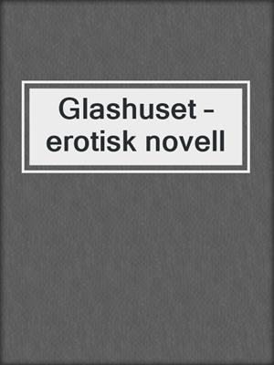 cover image of Glashuset – erotisk novell