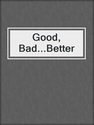 cover image of Good, Bad...Better