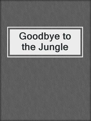 cover image of Goodbye to the Jungle