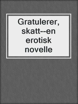cover image of Gratulerer, skatt--en erotisk novelle